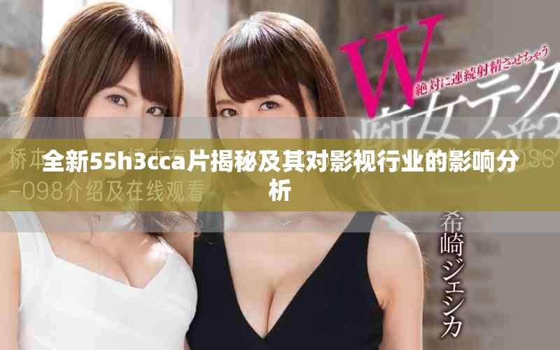 全新55h3cca片揭秘及其对影视行业的影响分析