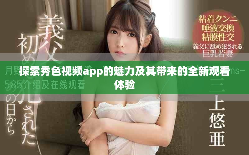 探索秀色视频app的魅力及其带来的全新观看体验