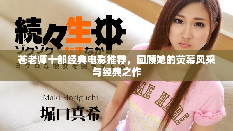 苍老师十部经典电影推荐，回顾她的荧幕风采与经典之作