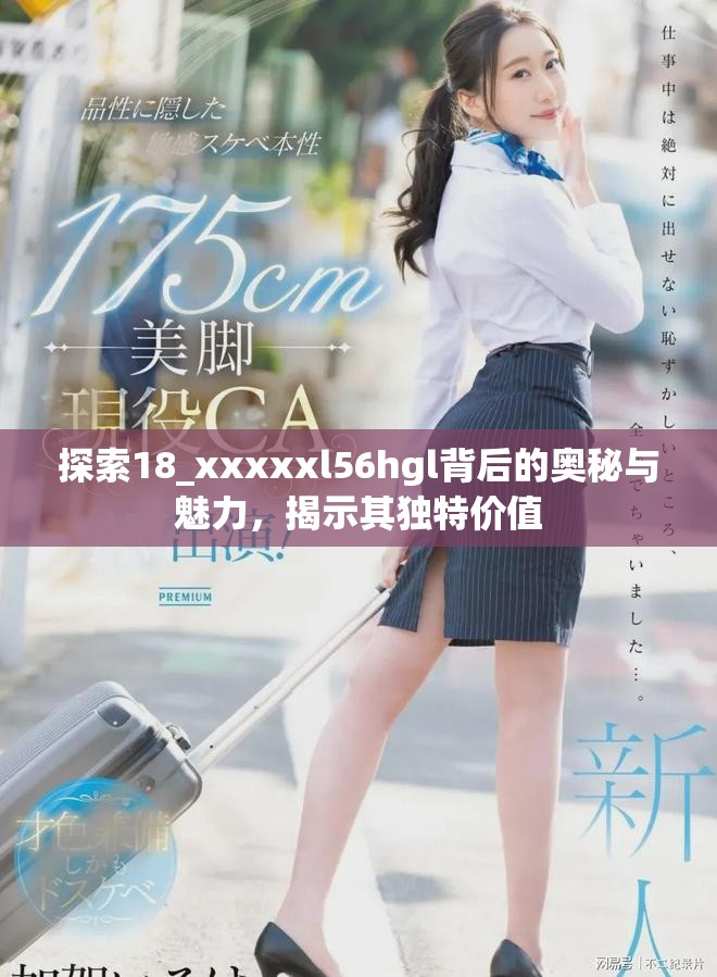 探索18_xxxxxl56hgl背后的奥秘与魅力，揭示其独特价值