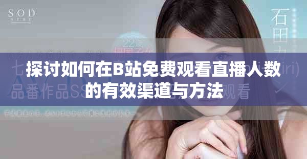 探讨如何在B站免费观看直播人数的有效渠道与方法