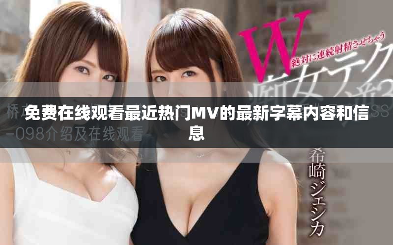 免费在线观看最近热门MV的最新字幕内容和信息