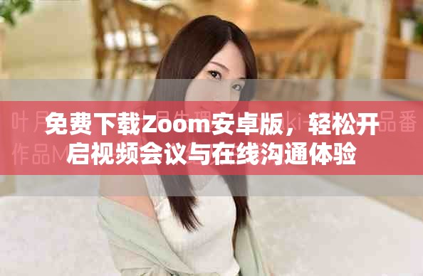 免费下载Zoom安卓版，轻松开启视频会议与在线沟通体验