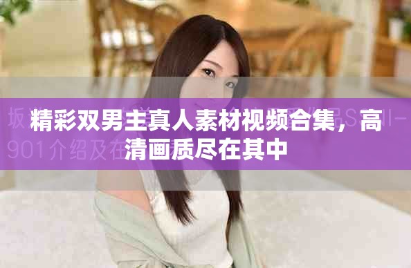 精彩双男主真人素材视频合集，高清画质尽在其中