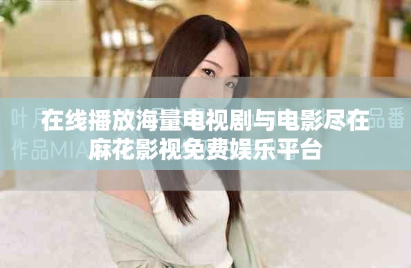 在线播放海量电视剧与电影尽在麻花影视免费娱乐平台