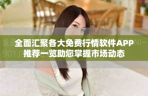 全面汇聚各大免费行情软件APP推荐一览助您掌握市场动态