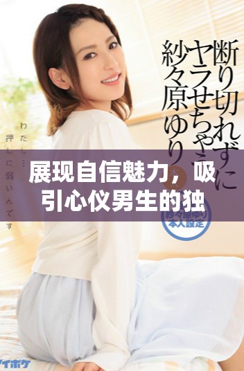展现自信魅力，吸引心仪男生的独特攻略与心态建议