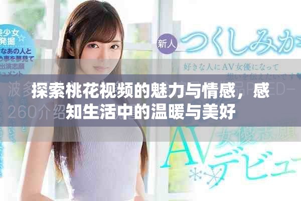 探索桃花视频的魅力与情感，感知生活中的温暖与美好