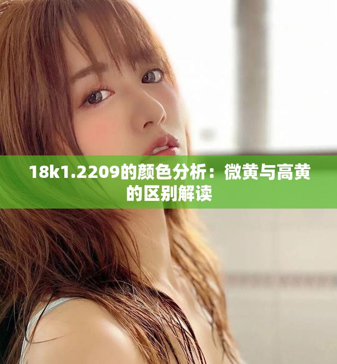 18k1.2209的颜色分析：微黄与高黄的区别解读