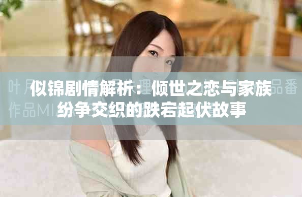 似锦剧情解析：倾世之恋与家族纷争交织的跌宕起伏故事