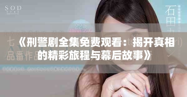 《刑警剧全集免费观看：揭开真相的精彩旅程与幕后故事》