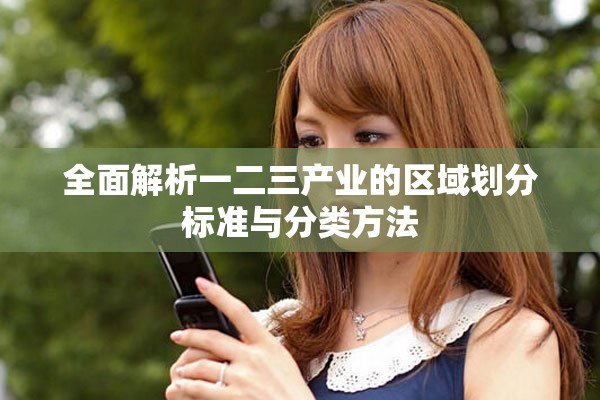 全面解析一二三产业的区域划分标准与分类方法