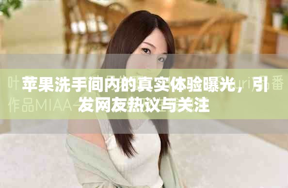 苹果洗手间内的真实体验曝光，引发网友热议与关注