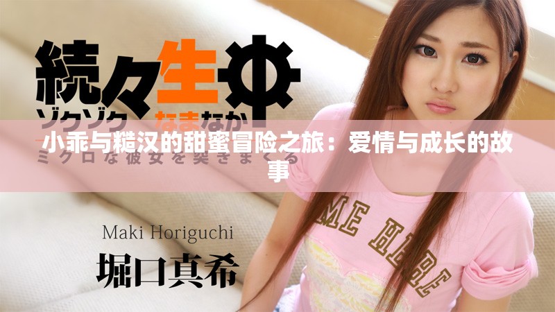小乖与糙汉的甜蜜冒险之旅：爱情与成长的故事