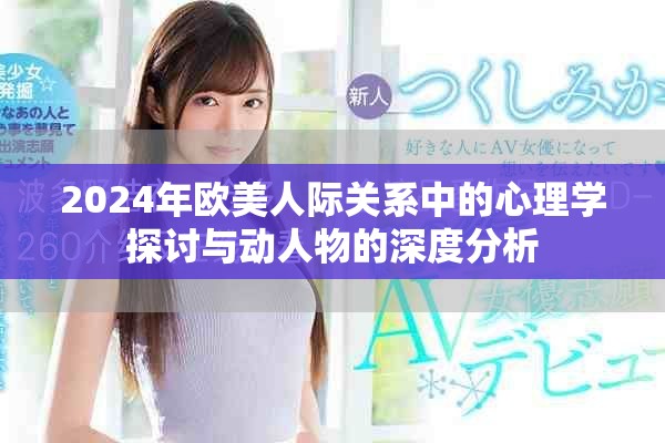 2024年欧美人际关系中的心理学探讨与动人物的深度分析