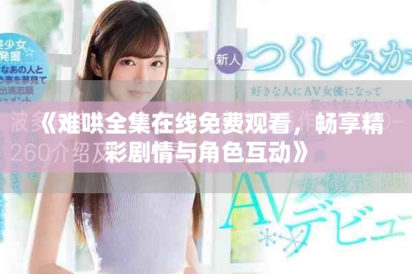 《难哄全集在线免费观看，畅享精彩剧情与角色互动》