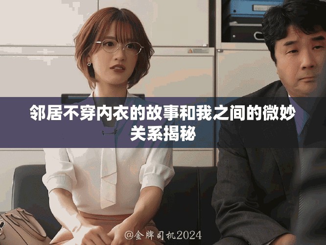邻居不穿内衣的故事和我之间的微妙关系揭秘