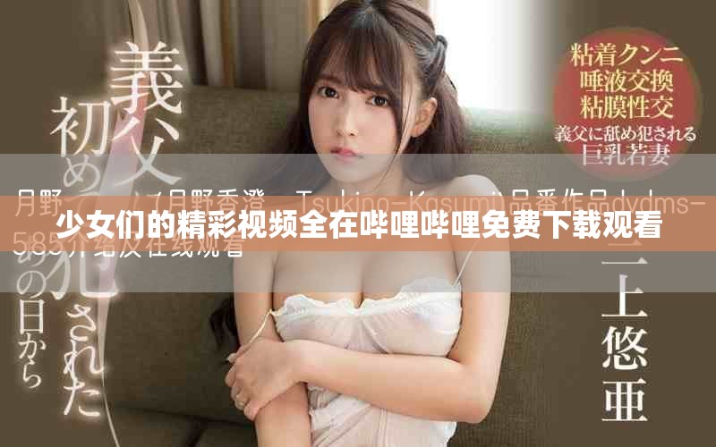 少女们的精彩视频全在哔哩哔哩免费下载观看