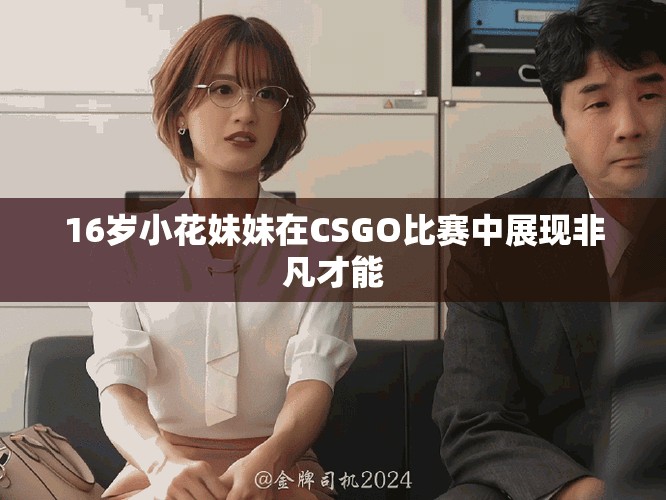 16岁小花妹妹在CSGO比赛中展现非凡才能