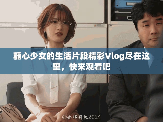 糖心少女的生活片段精彩Vlog尽在这里，快来观看吧