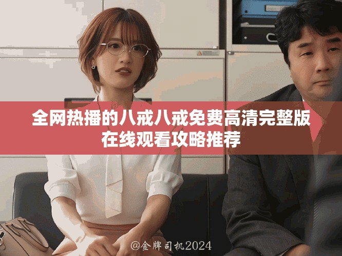 全网热播的八戒八戒免费高清完整版在线观看攻略推荐