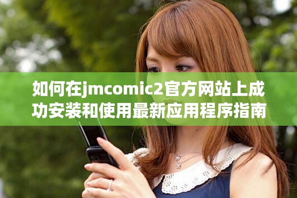 如何在jmcomic2官方网站上成功安装和使用最新应用程序指南