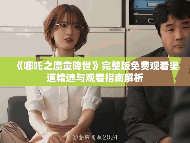 《哪吒之魔童降世》完整版免费观看渠道精选与观看指南解析