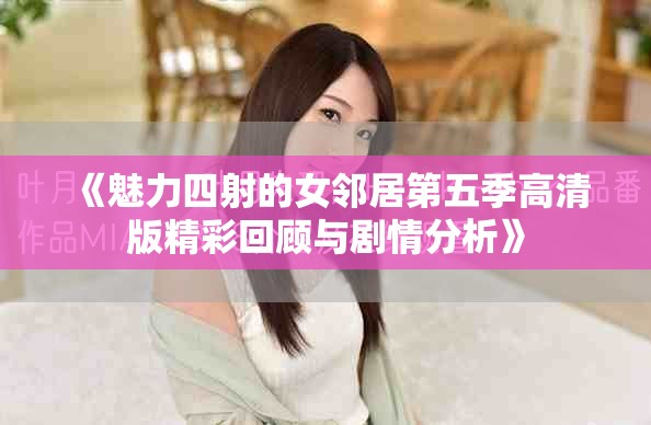 《魅力四射的女邻居第五季高清版精彩回顾与剧情分析》