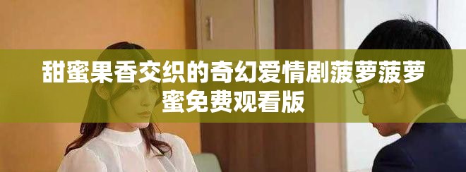 甜蜜果香交织的奇幻爱情剧菠萝菠萝蜜免费观看版