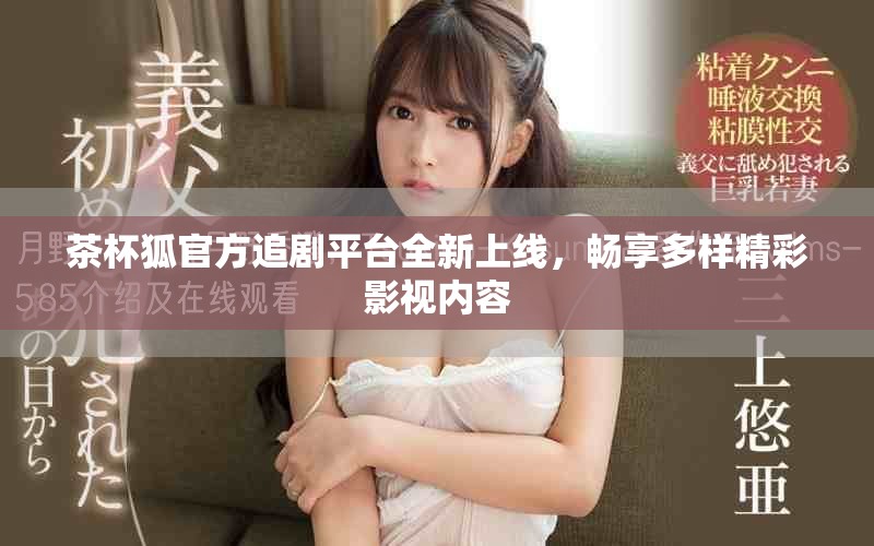茶杯狐官方追剧平台全新上线，畅享多样精彩影视内容