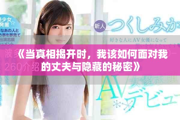 《当真相揭开时，我该如何面对我的丈夫与隐藏的秘密》