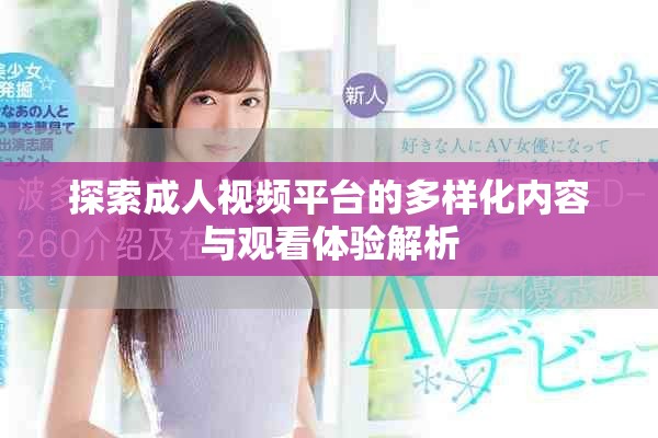 探索成人视频平台的多样化内容与观看体验解析