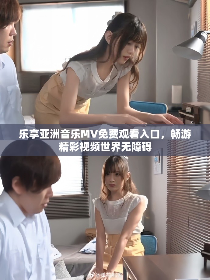 乐享亚洲音乐MV免费观看入口，畅游精彩视频世界无障碍