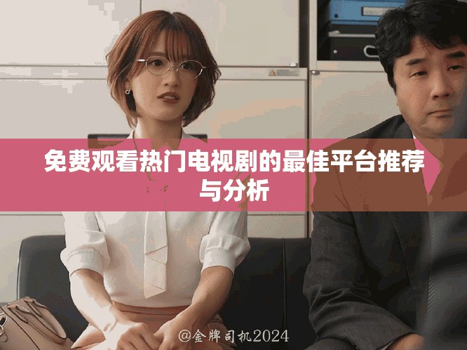 免费观看热门电视剧的最佳平台推荐与分析