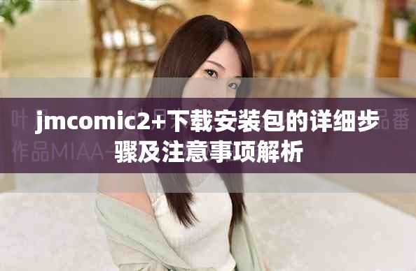 jmcomic2+下载安装包的详细步骤及注意事项解析