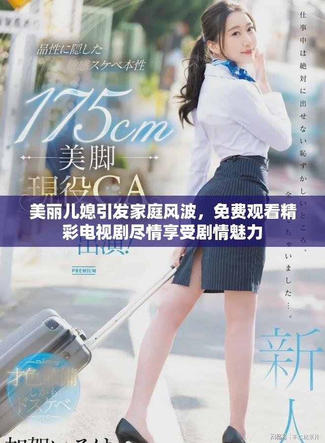 美丽儿媳引发家庭风波，免费观看精彩电视剧尽情享受剧情魅力