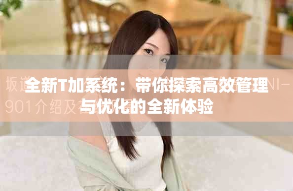 全新T加系统：带你探索高效管理与优化的全新体验