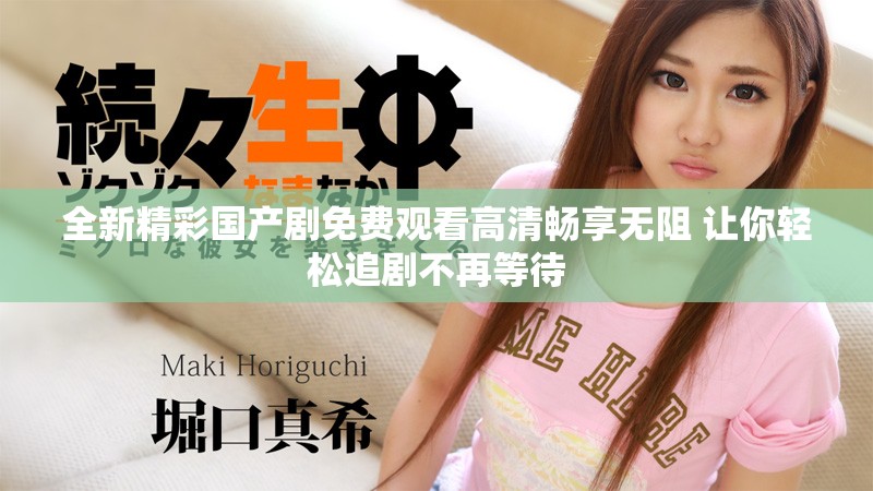 全新精彩国产剧免费观看高清畅享无阻 让你轻松追剧不再等待