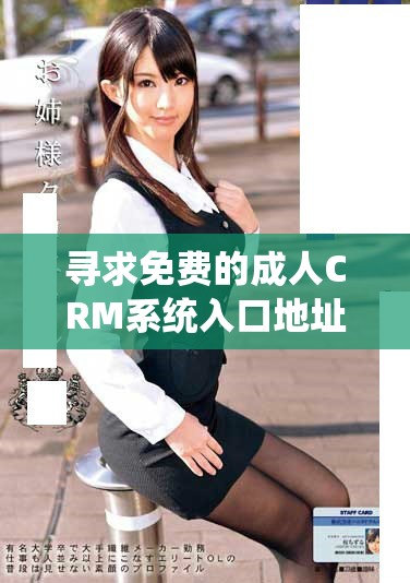 寻求免费的成人CRM系统入口地址在哪里获取更多信息和资源