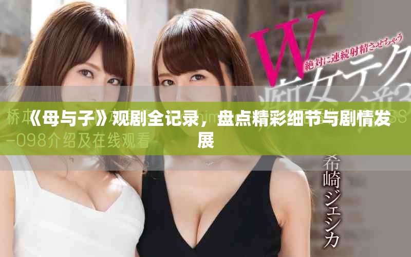 《母与子》观剧全记录，盘点精彩细节与剧情发展