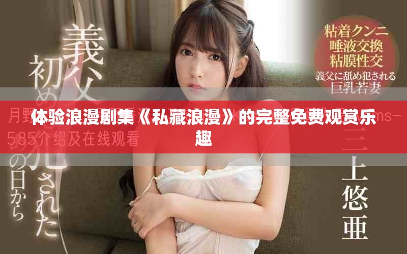 体验浪漫剧集《私藏浪漫》的完整免费观赏乐趣