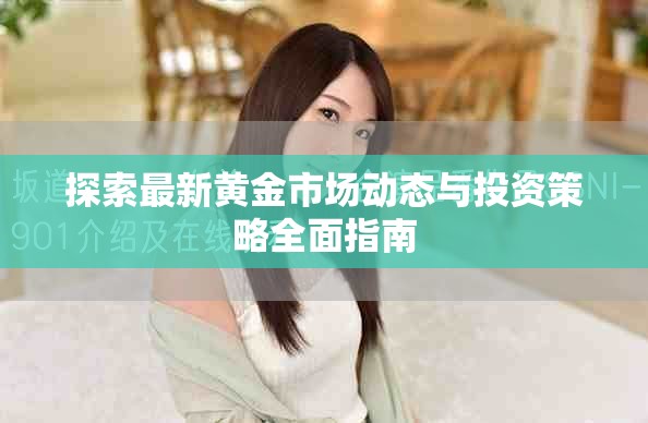 探索最新黄金市场动态与投资策略全面指南