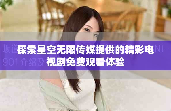 探索星空无限传媒提供的精彩电视剧免费观看体验