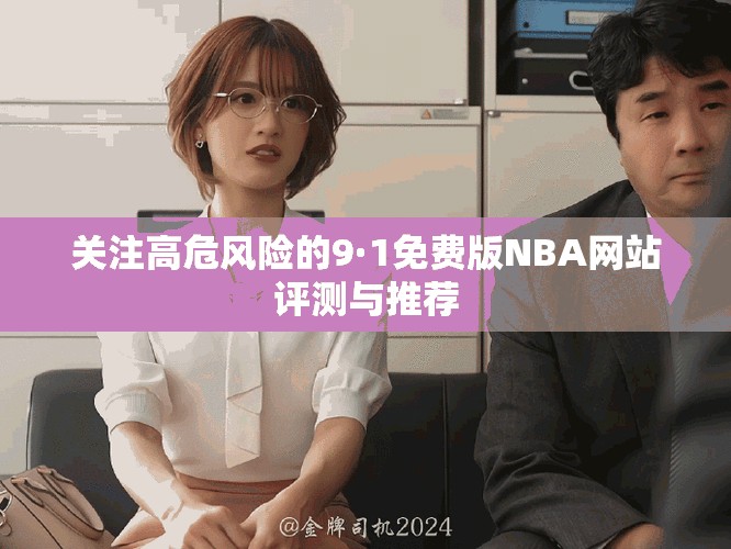 关注高危风险的9·1免费版NBA网站评测与推荐