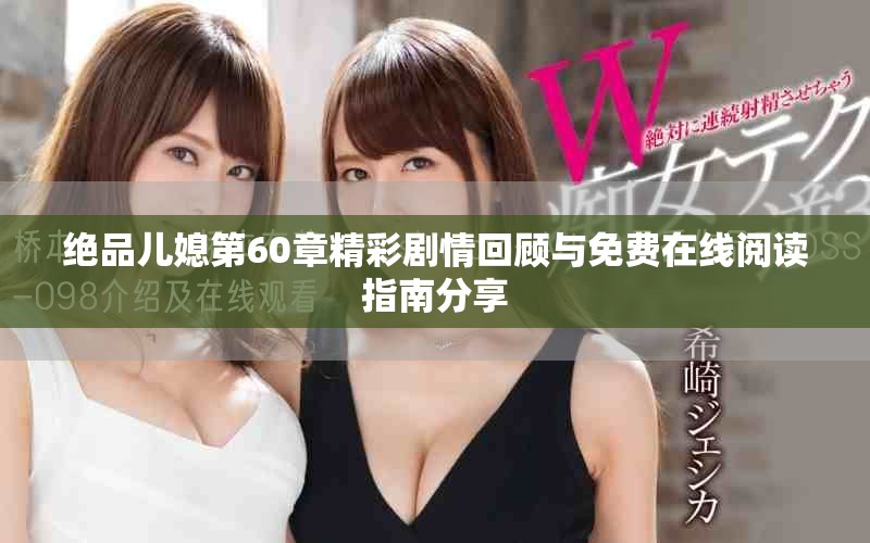 绝品儿媳第60章精彩剧情回顾与免费在线阅读指南分享