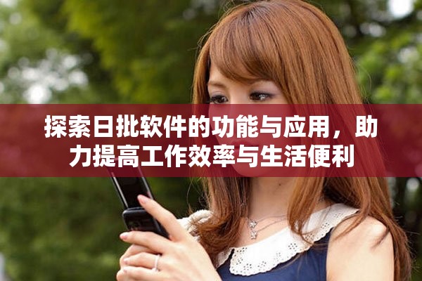 探索日批软件的功能与应用，助力提高工作效率与生活便利