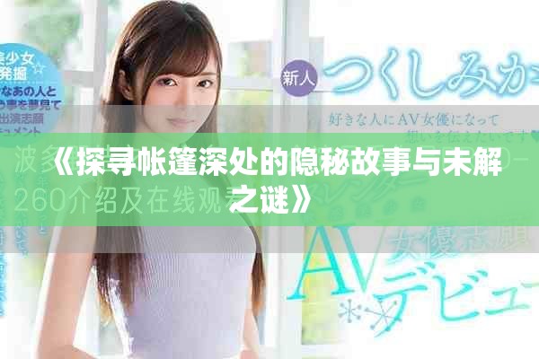 《探寻帐篷深处的隐秘故事与未解之谜》