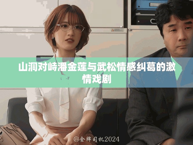 山洞对峙潘金莲与武松情感纠葛的激情戏剧