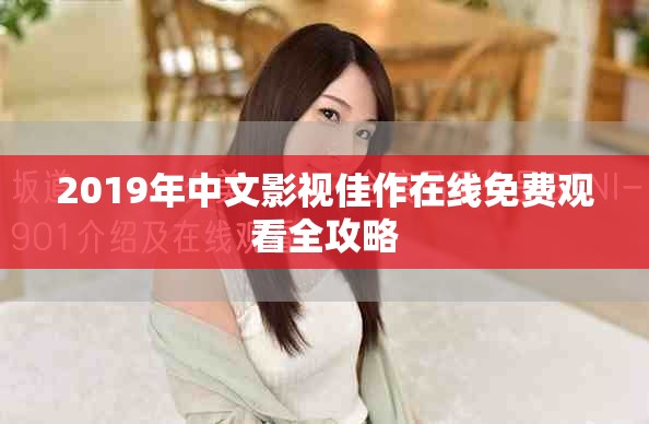 2019年中文影视佳作在线免费观看全攻略