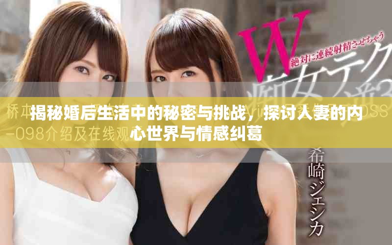 揭秘婚后生活中的秘密与挑战，探讨人妻的内心世界与情感纠葛